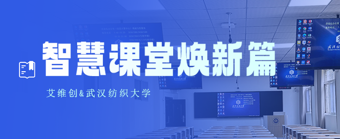 艾维创 & 武汉纺织大学・智慧课堂焕新篇